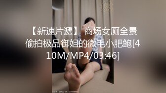 【新速片遞】 商场女厕全景偷拍极品御姐的微毛小肥鲍[410M/MP4/03:46]