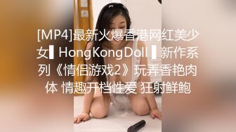 [MP4]最新火爆香港网红美少女▌HongKongDoll ▌新作系列《情侣游戏2》玩弄香艳肉体 情趣开档性爱 狂射鲜鲍