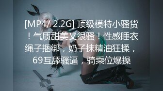 [MP4/ 2.2G] 顶级模特小骚货！气质甜美又很骚！性感睡衣绳子捆绑，奶子抹精油狂揉，69互舔骚逼，骑乘位爆操