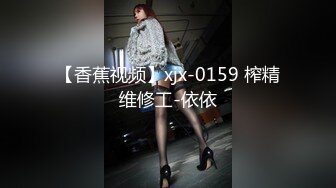 【香蕉视频】xjx-0159 榨精维修工-依依