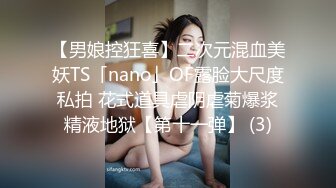 【男娘控狂喜】二次元混血美妖TS「nano」OF露脸大尺度私拍 花式道具虐阴虐菊爆浆精液地狱【第十一弹】 (3)