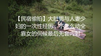 【民宿偷拍】大肚男与人妻少妇的一次性经历，不怎么动全靠女的伺候最后无套内射