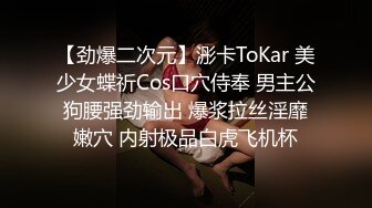 【劲爆二次元】浵卡ToKar 美少女蝶祈Cos口穴侍奉 男主公狗腰强劲输出 爆浆拉丝淫靡嫩穴 内射极品白虎飞机杯