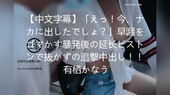 【中文字幕】「えっ！今、ナカに出したでしょ？」早漏をゴマかす暴発後の延长ピストンで抜かずの追撃中出し！！ 有栖かなう