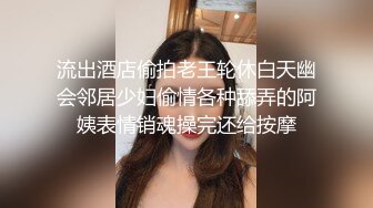 流出酒店偷拍老王轮休白天幽会邻居少妇偷情各种舔弄的阿姨表情销魂操完还给按摩