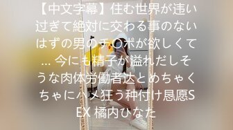 【中文字幕】住む世界が违い过ぎて絶対に交わる事のないはずの男のチ〇ポが欲しくて… 今にも精子が溢れだしそうな肉体労働者达とめちゃくちゃにハメ狂う种付け恳愿SEX 橘内ひなた