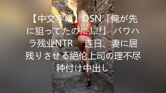 【中文字幕】OSN「俺が先に狙ってたのに…!!」 パワハラ残业NTR　 连日、妻に居残りさせる絶伦上司の理不尽种付け中出し