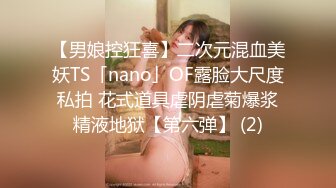 【男娘控狂喜】二次元混血美妖TS「nano」OF露脸大尺度私拍 花式道具虐阴虐菊爆浆精液地狱【第六弹】 (2)