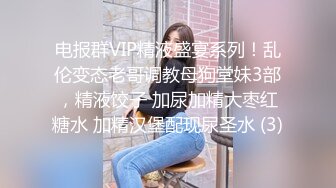 电报群VIP精液盛宴系列！乱伦变态老哥调教母狗堂妹3部，精液饺子 加尿加精大枣红糖水 加精汉堡配现尿圣水 (3)