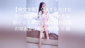 【中文字幕】SEXするだけなら一番気持ち良い ハメたら即イッて潮吹く细くびれ巨乳の早漏女は俺の言いなり 响莲