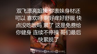 双飞漂亮姐妹 你表妹身材还可以 喜欢吗 啊好痒好舒服 快点没吃饭吗 累了 这是免费给你健身 连续不停操 哥们最后快累脱了