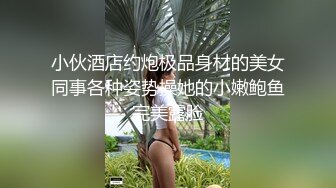 小伙酒店约炮极品身材的美女同事各种姿势操她的小嫩鲍鱼完美露脸