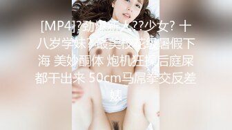 [MP4]?劲爆新人??少女? 十八岁学妹? 最美校花级暑假下海 美妙酮体 炮机狂操后庭屎都干出来 50cm马屌拳交反差婊