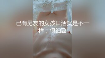 已有男友的女孩口活就是不一样，很细致