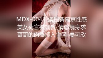 MDX-0043_澳門新葡京性感美女荷官被調教_情慾燒身求哥哥的肉棒插入官网-秦可欣