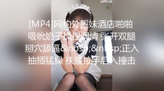 [MP4]网约外围妹酒店啪啪 吸吮奶子揉捏调情 张开双腿掰穴舔逼&nbsp;&nbsp;正入抽插猛操 扶腰拉手后入撞击