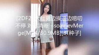 [2DF2] 大肚男边操逼边唠叨不停 对话清晰 - soav_evMerge[MP4/30.9MB][BT种子]