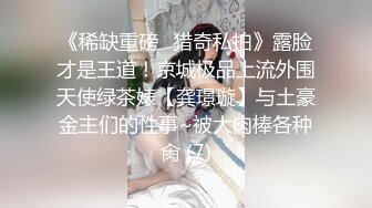 《稀缺重磅✿猎奇私拍》露脸才是王道！京城极品上流外围天使绿茶婊【龚璟璇】与土豪金主们的性事~被大肉棒各种肏 (7)