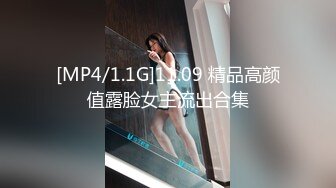 [MP4/1.1G]11.09 精品高颜值露脸女主流出合集