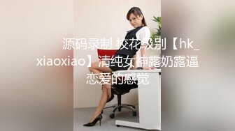 ⭐⭐⭐源码录制 校花级别【hk_xiaoxiao】清纯女神露奶露逼恋爱的感觉