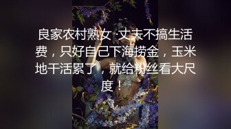 良家农村熟女 ·丈夫不搞生活费，只好自己下海捞金，玉米地干活累了，就给粉丝看大尺度！ 