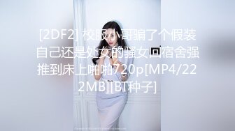 [2DF2] 校服小哥骗了个假装自己还是处女的骚女回宿舍强推到床上啪啪720p[MP4/222MB][BT种子]