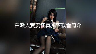 白嫩人妻贵在真实下载看筒介