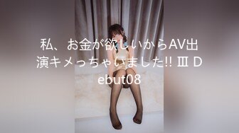 私、お金が欲しいからAV出演キメっちゃいました!! Ⅲ Debut08