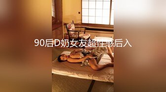 90后D奶女友超性感后入