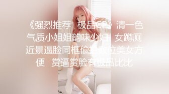 《强烈推荐✿极品CP》清一色气质小姐姐韵味少妇✿女蹲厕近景逼脸同框偸拍数位美女方便✿赏逼赏脸有极品比比