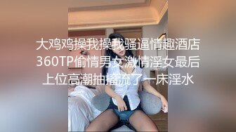 大鸡鸡操我操我骚逼情趣酒店360TP偷情男女激情淫女最后上位高潮抽搐流了一床淫水