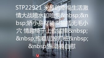 STP22921 米拉的幸福生活激情大战喷水如喷泉&nbsp;&nbsp;娇小身材骑乘抽插无毛小穴 情趣椅子上位猛操&nbsp;&nbsp;抱着屁股打桩&nbsp;&nbsp;振动棒自慰