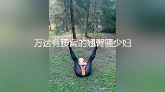 万达有腰窝的翘臀骚少妇