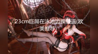 23cm巨屌在泳池边操骚逼(欧美推荐) 