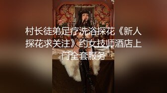 村长徒弟足疗洗浴探花《新人探花求关注》约女技师酒店上门全套服务