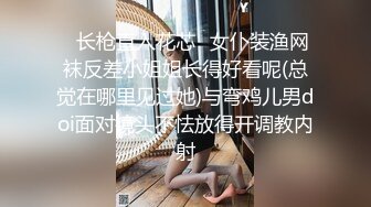 ✿长枪直入花芯✿女仆装渔网袜反差小姐姐长得好看呢(总觉在哪里见过她)与弯鸡儿男doi面对镜头不怯放得开调教内射