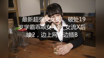 ✅最新超强父女乱L✅破处19岁学霸乖乖女，处_女流X后续2，边上网课边插B