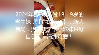 2024年7月，专发18，9岁的学生妹，【你的宇吖】，新人首场，男友软了，小妹妹只好自己玩，清纯可爱！