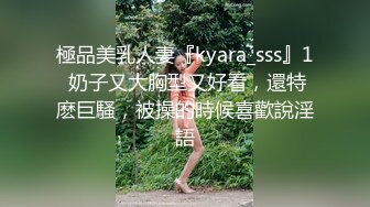 極品美乳人妻『kyara_sss』1 奶子又大胸型又好看，還特麽巨騷，被操的時候喜歡說淫語