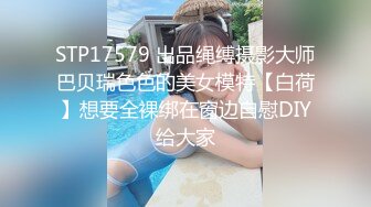 STP17579 出品绳缚摄影大师巴贝瑞色色的美女模特【白荷】想要全裸绑在窗边自慰DIY给大家