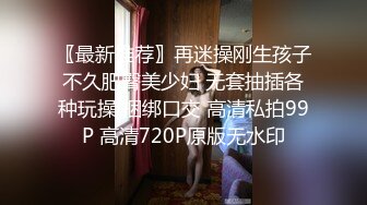 〖最新推荐〗再迷操刚生孩子不久肥臀美少妇 无套抽插各种玩操 捆绑口交 高清私拍99P 高清720P原版无水印