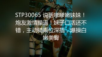 STP30065 说话嗲嗲嫩妹妹！炮友激情操逼！妹子口活还不错，主动骑乘位深插，爆操白嫩美臀