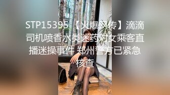 STP15395 【火爆网传】滴滴司机喷香水类迷药对女乘客直播迷操事件 郑州警方已紧急核查