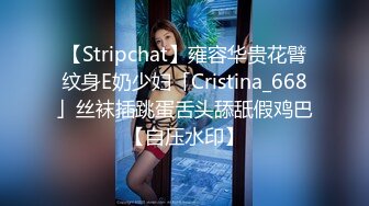 【Stripchat】雍容华贵花臂纹身E奶少妇「Cristina_668」丝袜插跳蛋舌头舔舐假鸡巴【自压水印】