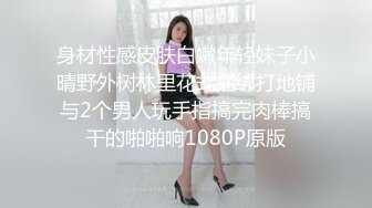 身材性感皮肤白嫩年轻妹子小晴野外树林里花式捆绑打地铺与2个男人玩手指搞完肉棒搞干的啪啪响1080P原版