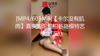 [MP4/605MB]【卡尔没有肌肉】真实约炮偷拍各路模特艺校生(三)