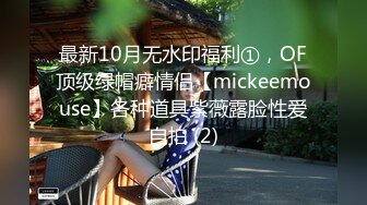 最新10月无水印福利①，OF顶级绿帽癖情侣【mickeemouse】各种道具紫薇露脸性爱自拍 (2)