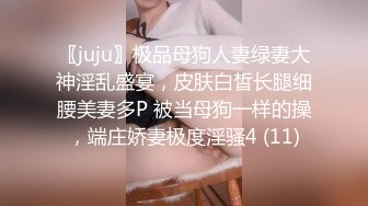 〖juju〗极品母狗人妻绿妻大神淫乱盛宴，皮肤白皙长腿细腰美妻多P 被当母狗一样的操，端庄娇妻极度淫骚4 (11)