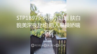 STP18975 外围小姐姐 肤白貌美深夜赴约 后入暴操娇喘不断