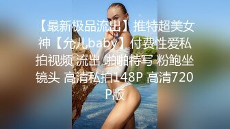 【最新极品流出】推特超美女神【允儿baby】付费性爱私拍视频 流出 啪啪特写 粉鲍坐镜头 高清私拍148P 高清720P版